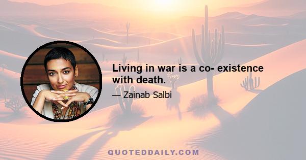 Living in war is a co- existence with death.