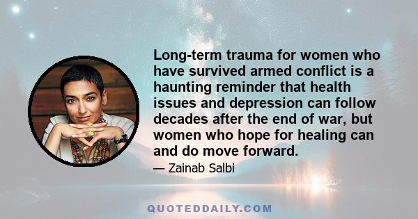 Long-term trauma for women who have survived armed conflict is a haunting reminder that health issues and depression can follow decades after the end of war, but women who hope for healing can and do move forward.