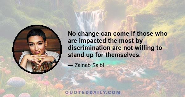 No change can come if those who are impacted the most by discrimination are not willing to stand up for themselves.