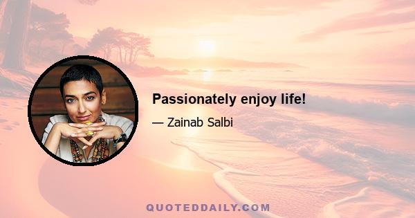 Passionately enjoy life!