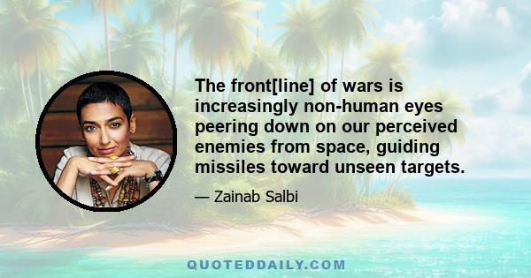 The front[line] of wars is increasingly non-human eyes peering down on our perceived enemies from space, guiding missiles toward unseen targets.