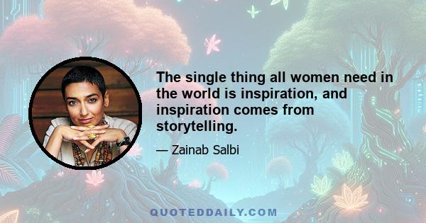 The single thing all women need in the world is inspiration, and inspiration comes from storytelling.