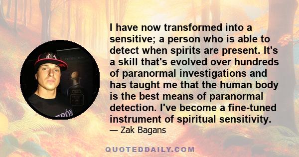 I have now transformed into a sensitive; a person who is able to detect when spirits are present. It's a skill that's evolved over hundreds of paranormal investigations and has taught me that the human body is the best