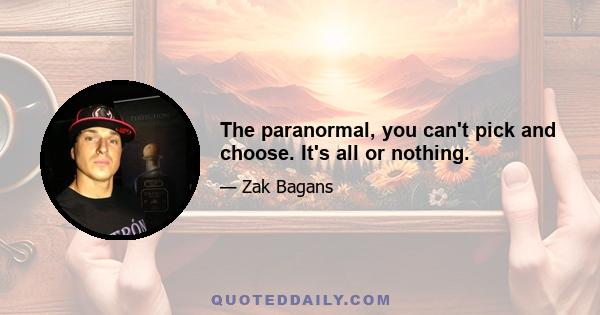 The paranormal, you can't pick and choose. It's all or nothing.