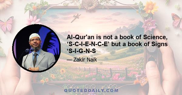 Al-Qur'an is not a book of Science, ‘S-C-I-E-N-C-E’ but a book of Signs ‘S-I-G-N-S