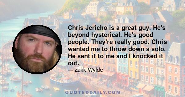 Chris Jericho is a great guy. He's beyond hysterical. He's good people. They're really good. Chris wanted me to throw down a solo. He sent it to me and I knocked it out.