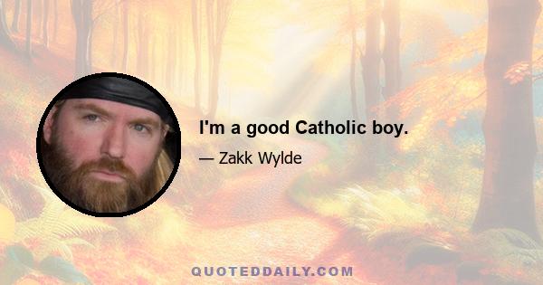 I'm a good Catholic boy.