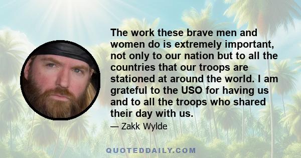 The work these brave men and women do is extremely important, not only to our nation but to all the countries that our troops are stationed at around the world. I am grateful to the USO for having us and to all the