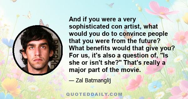 And if you were a very sophisticated con artist, what would you do to convince people that you were from the future? What benefits would that give you? For us, it's also a question of, Is she or isn't she? That's really 