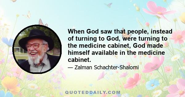 When God saw that people, instead of turning to God, were turning to the medicine cabinet, God made himself available in the medicine cabinet.