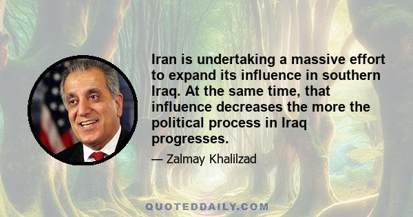 Iran is undertaking a massive effort to expand its influence in southern Iraq. At the same time, that influence decreases the more the political process in Iraq progresses.