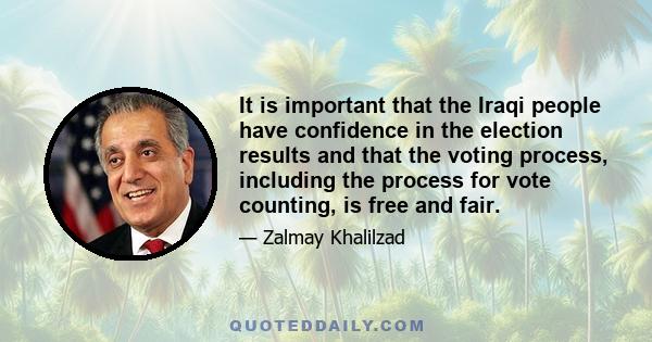 It is important that the Iraqi people have confidence in the election results and that the voting process, including the process for vote counting, is free and fair.