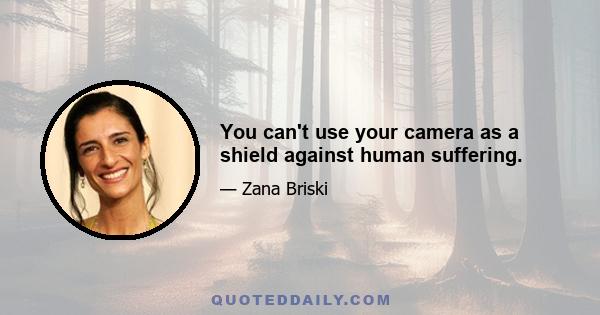 You can't use your camera as a shield against human suffering.