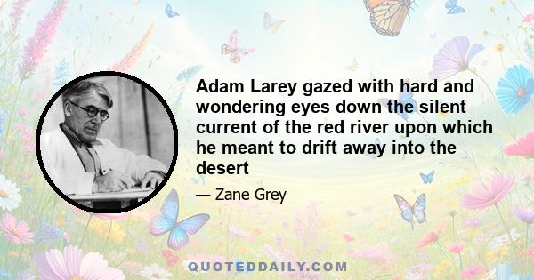 Adam Larey gazed with hard and wondering eyes down the silent current of the red river upon which he meant to drift away into the desert