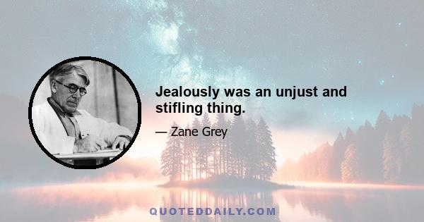 Jealously was an unjust and stifling thing.