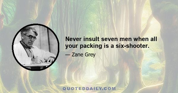 Never insult seven men when all your packing is a six-shooter.