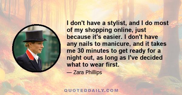 I don't have a stylist, and I do most of my shopping online, just because it's easier. I don't have any nails to manicure, and it takes me 30 minutes to get ready for a night out, as long as I've decided what to wear