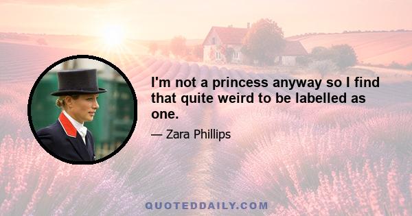 I'm not a princess anyway so I find that quite weird to be labelled as one.