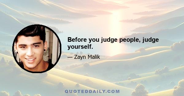 Before you judge people, judge yourself.