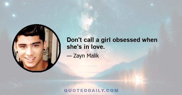 Don't call a girl obsessed when she's in love.