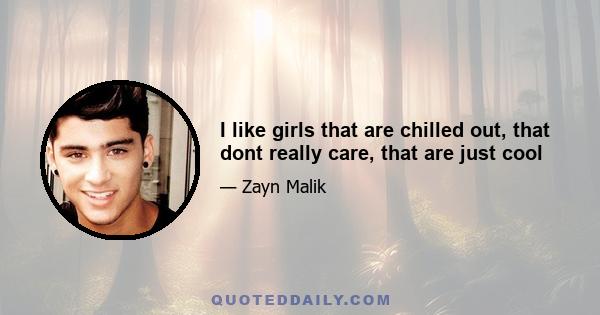 I like girls that are chilled out, that dont really care, that are just cool