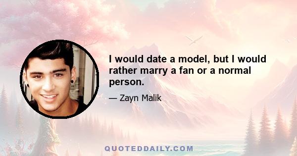 I would date a model, but I would rather marry a fan or a normal person.