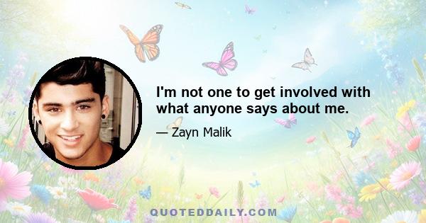 I'm not one to get involved with what anyone says about me.