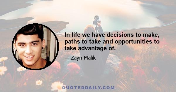 In life we have decisions to make, paths to take and opportunities to take advantage of.