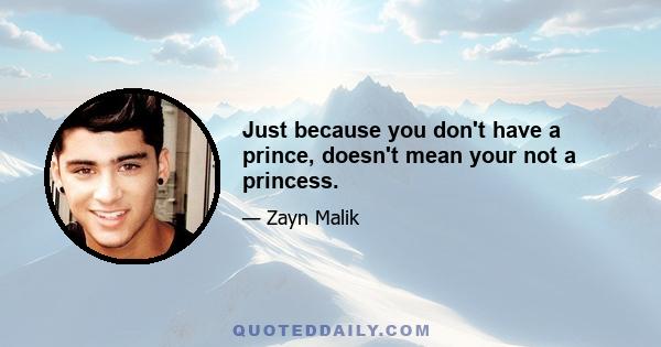 Just because you don't have a prince, doesn't mean your not a princess.