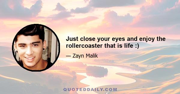 Just close your eyes and enjoy the rollercoaster that is life :)