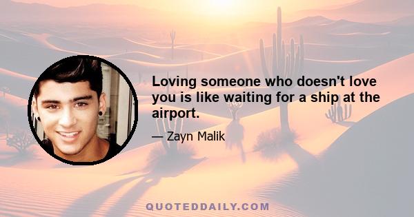 Loving someone who doesn't love you is like waiting for a ship at the airport.