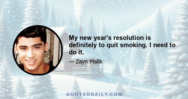 My new year's resolution is definitely to quit smoking. I need to do it.