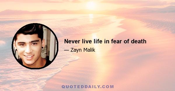 Never live life in fear of death