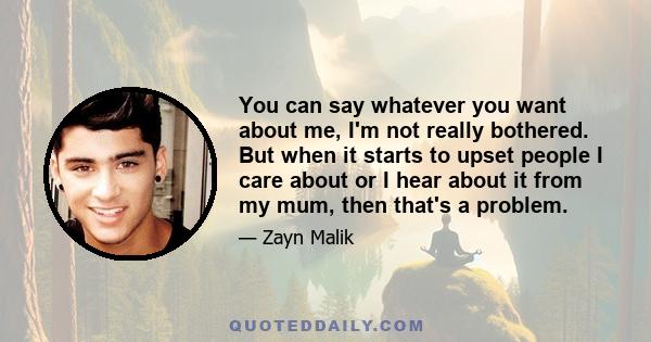 You can say whatever you want about me, I'm not really bothered. But when it starts to upset people I care about or I hear about it from my mum, then that's a problem.