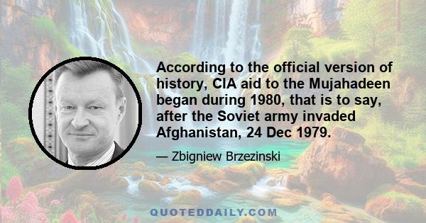 According to the official version of history, CIA aid to the Mujahadeen began during 1980, that is to say, after the Soviet army invaded Afghanistan, 24 Dec 1979.