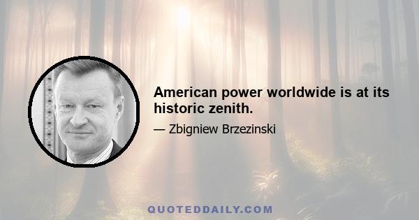 American power worldwide is at its historic zenith.