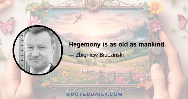 Hegemony is as old as mankind.