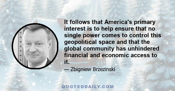 It follows that America's primary interest is to help ensure that no single power comes to control this geopolitical space and that the global community has unhindered financial and economic access to it.