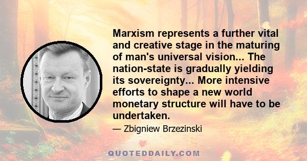 Marxism represents a further vital and creative stage in the maturing of man's universal vision... The nation-state is gradually yielding its sovereignty... More intensive efforts to shape a new world monetary structure 