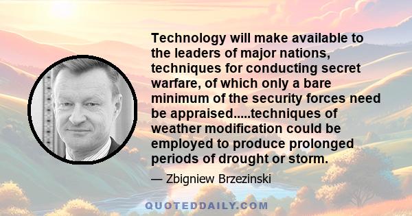 Technology will make available to the leaders of major nations, techniques for conducting secret warfare, of which only a bare minimum of the security forces need be appraised.....techniques of weather modification