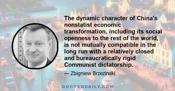 The dynamic character of China's nonstatist economic transformation, including its social openness to the rest of the world, is not mutually compatible in the long run with a relatively closed and bureaucratically rigid 