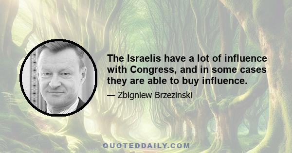 The Israelis have a lot of influence with Congress, and in some cases they are able to buy influence.