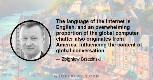 The language of the internet is English, and an overwhelming proportion of the global computer chatter also originates from America, influencing the content of global conversation.