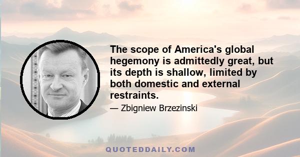 The scope of America's global hegemony is admittedly great, but its depth is shallow, limited by both domestic and external restraints.