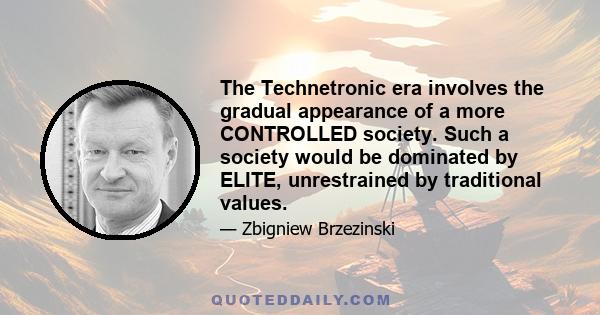 The Technetronic era involves the gradual appearance of a more CONTROLLED society. Such a society would be dominated by ELITE, unrestrained by traditional values.