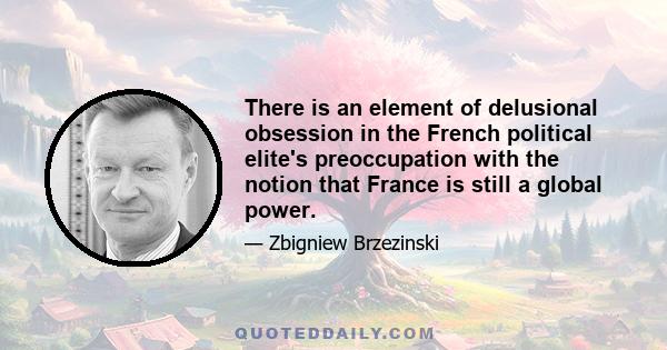 There is an element of delusional obsession in the French political elite's preoccupation with the notion that France is still a global power.