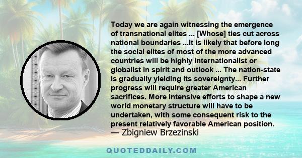 Today we are again witnessing the emergence of transnational elites ... [Whose] ties cut across national boundaries ...It is likely that before long the social elites of most of the more advanced countries will be