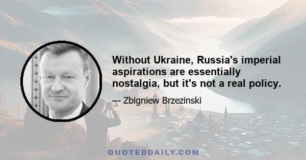 Without Ukraine, Russia's imperial aspirations are essentially nostalgia, but it's not a real policy.