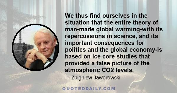 We thus find ourselves in the situation that the entire theory of man-made global warming-with its repercussions in science, and its important consequences for politics and the global economy-is based on ice core