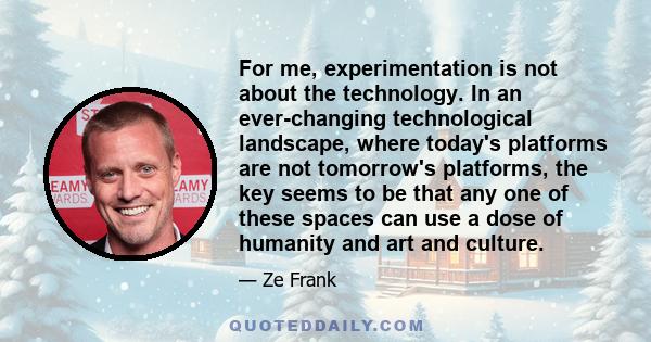 For me, experimentation is not about the technology. In an ever-changing technological landscape, where today's platforms are not tomorrow's platforms, the key seems to be that any one of these spaces can use a dose of